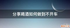 分享喝酒如何做到不开车