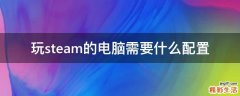 玩steam的电脑需要什么配置