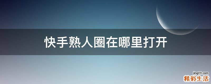 快手熟人圈在哪里打开