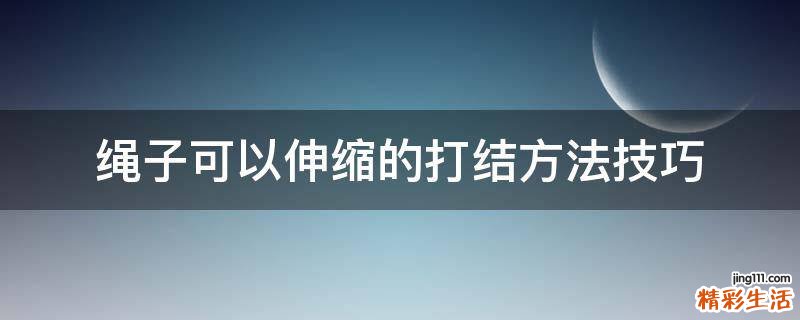 绳子可以伸缩的打结方法技巧