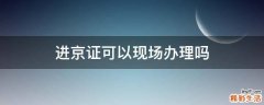 进京证可以现场办理吗