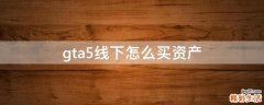 gta5线下怎么买资产