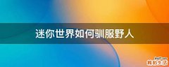 迷你世界如何驯服野人