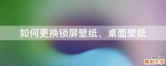 如何更换锁屏壁纸、桌面壁纸