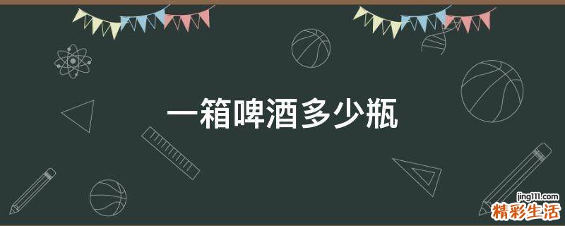一箱啤酒多少瓶