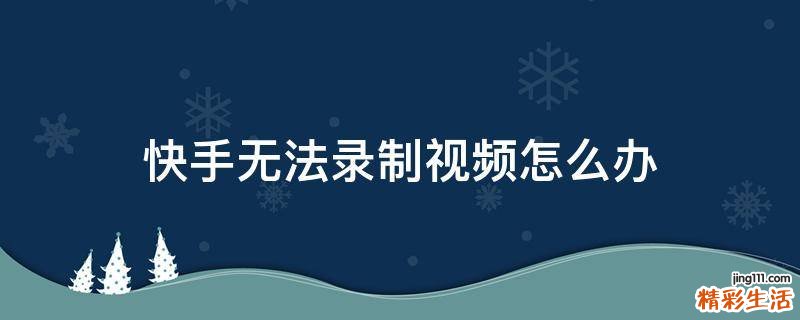 快手无法录制视频怎么办
