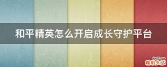 和平精英怎么开启成长守护平台