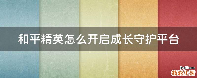 和平精英怎么开启成长守护平台