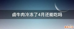 卤牛肉冷冻了4月还能吃吗
