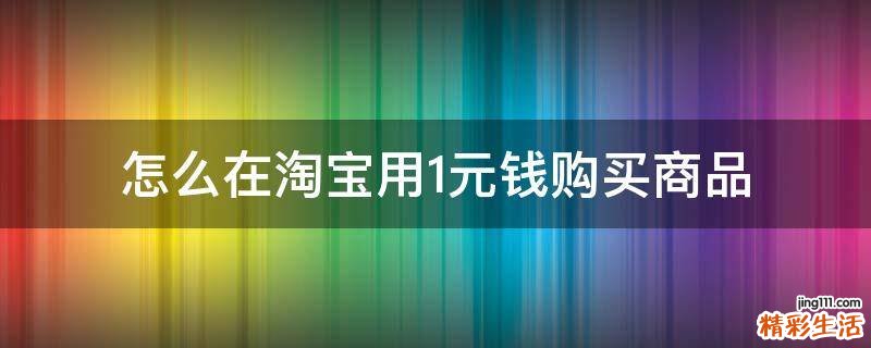 怎么在淘宝用1元钱购买商品