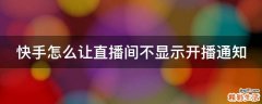 快手怎么让直播间不显示开播通知