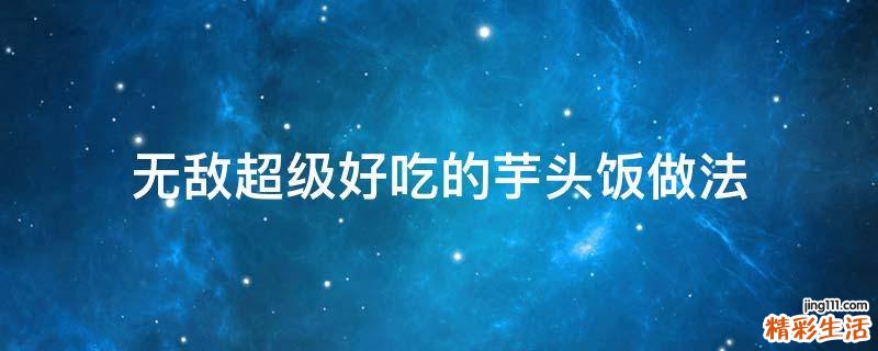 无敌超级好吃的芋头饭做法