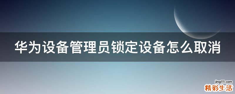 华为设备管理员锁定设备怎么取消