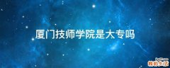 厦门技师学院是大专吗