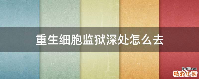 重生细胞监狱深处怎么去