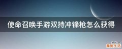 使命召唤手游双持冲锋枪怎么获得