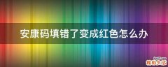 安康码填错了变成红色怎么办