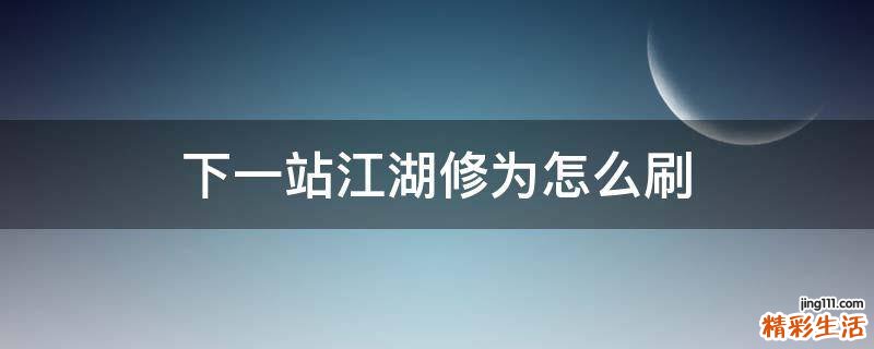 下一站江湖修为怎么刷