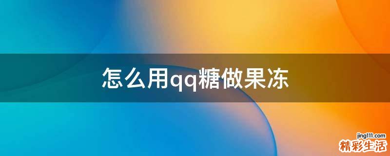 怎么用qq糖做果冻