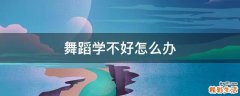 舞蹈学不好怎么办