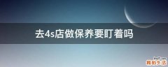 去4s店做保养要盯着吗