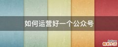 如何运营好一个公众号