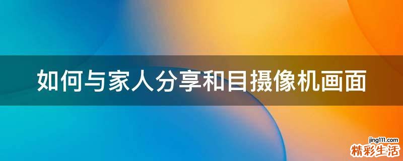 如何与家人分享和目摄像机画面