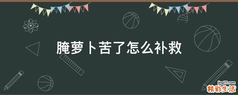 腌萝卜苦了怎么补救