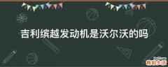 吉利缤越发动机是沃尔沃的吗