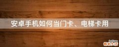安卓手机如何当门卡、电梯卡用