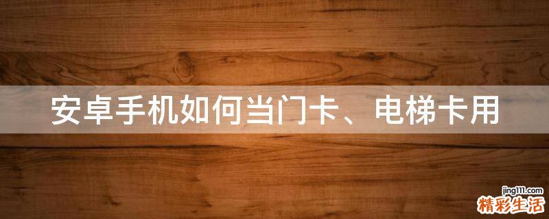 安卓手机如何当门卡、电梯卡用