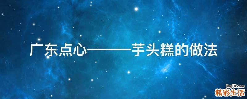广东点心———芋头糕的做法