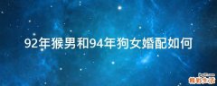92年猴男和94年狗女婚配如何