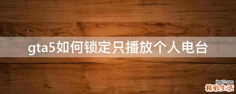 gta5如何锁定只播放个人电台