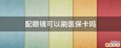 配眼镜可以刷医保卡吗