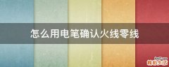 怎么用电笔确认火线零线