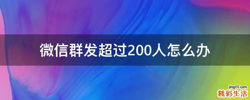微信群发超过200人怎么办