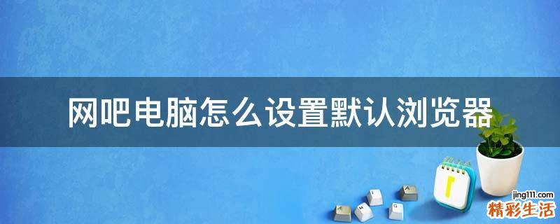 网吧电脑怎么设置默认浏览器