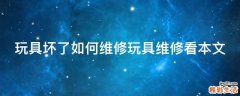 玩具坏了如何维修玩具维修看本文