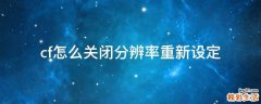 cf怎么关闭分辨率重新设定
