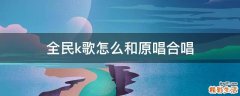 全民k歌怎么和原唱合唱