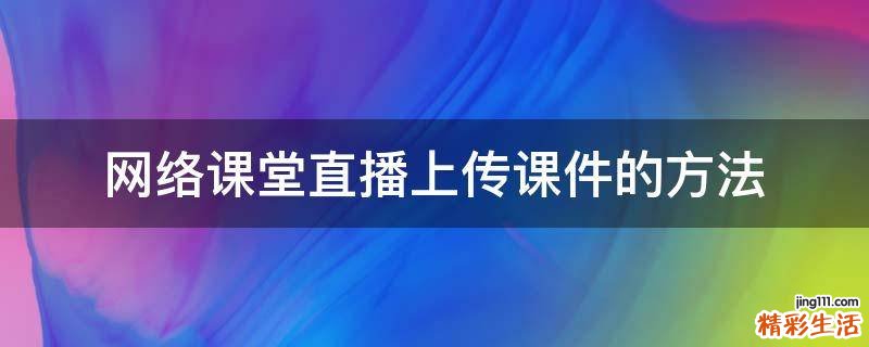 网络课堂直播上传课件的方法