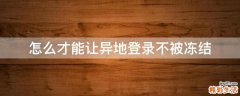 怎么才能让异地登录不被冻结