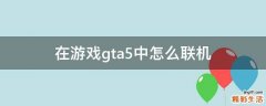 在游戏gta5中怎么联机