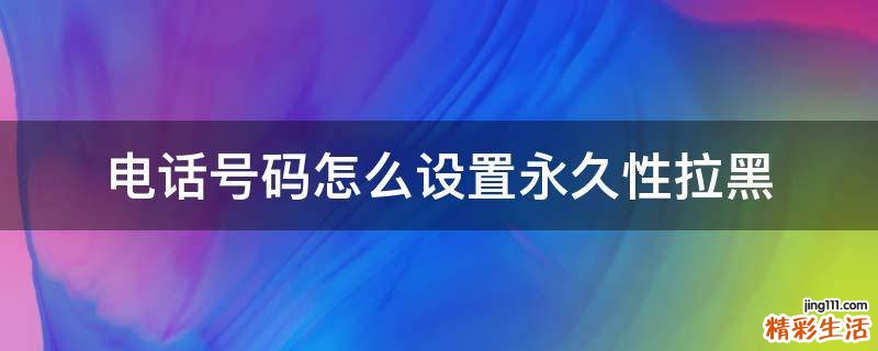 电话号码怎么设置永久性拉黑