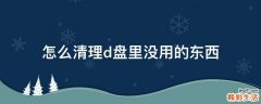 怎么清理d盘里没用的东西