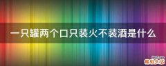 一只罐两个口只装火不装酒是什么