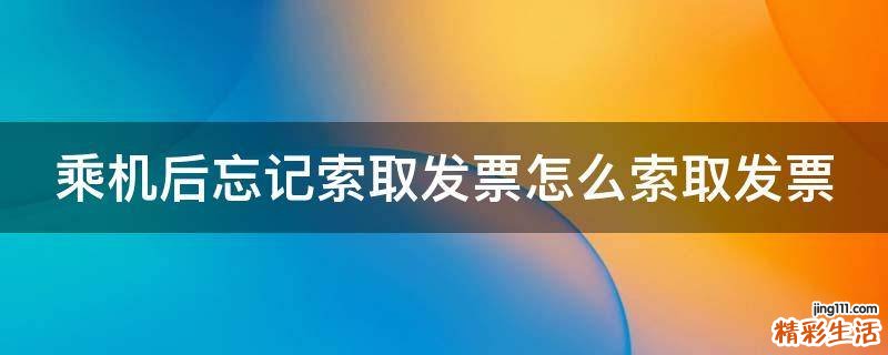 乘机后忘记索取发票怎么索取发票