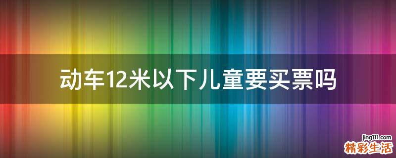 动车1.2米以下儿童要买票吗