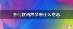 奈何软语故梦来什么意思